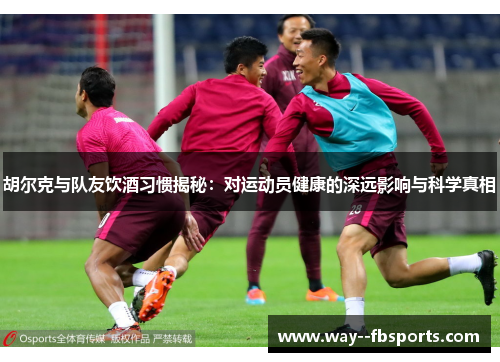 胡尔克与队友饮酒习惯揭秘：对运动员健康的深远影响与科学真相