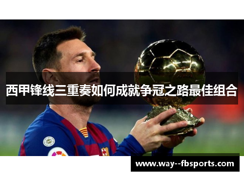 西甲锋线三重奏如何成就争冠之路最佳组合 西甲锋线三重奏如何成就争冠之路最佳组合
