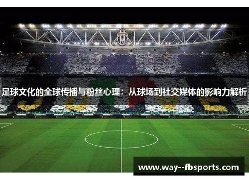 足球文化的全球传播与粉丝心理:从球场到社交媒体的影响力解析 足球文化的全球传播与粉丝心理:从球场到社交媒体的影响力解析