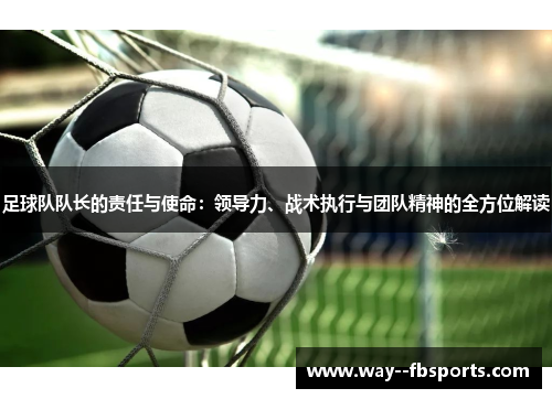 足球队队长的责任与使命:领导力、战术执行与团队精神的全方位解读 足球队队长的责任与使命:领导力、战术执行与团队精神的全方位解读