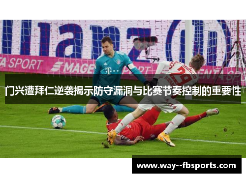 门兴遭拜仁逆袭揭示防守漏洞与比赛节奏控制的重要性 门兴遭拜仁逆袭揭示防守漏洞与比赛节奏控制的重要性