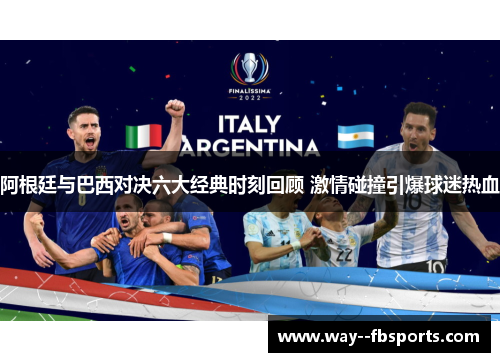 阿根廷与巴西对决六大经典时刻回顾 激情碰撞引爆球迷热血