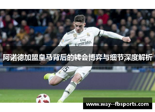 阿诺德加盟皇马背后的转会博弈与细节深度解析