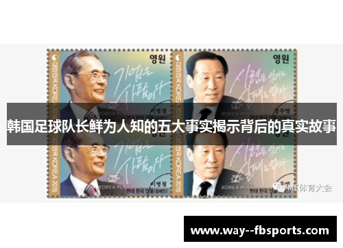韩国足球队长鲜为人知的五大事实揭示背后的真实故事 韩国足球队长鲜为人知的五大事实揭示背后的真实故事