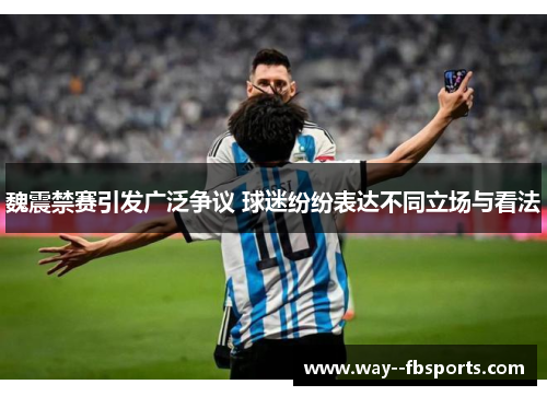 魏震禁赛引发广泛争议 球迷纷纷表达不同立场与看法 魏震禁赛引发广泛争议 球迷纷纷表达不同立场与看法