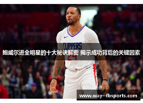 鲍威尔进全明星的十大秘诀解密 揭示成功背后的关键因素 鲍威尔进全明星的十大秘诀解密 揭示成功背后的关键因素
