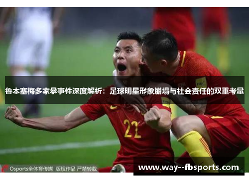 鲁本塞梅多家暴事件深度解析:足球明星形象崩塌与社会责任的双重考量 鲁本塞梅多家暴事件深度解析:足球明星形象崩塌与社会责任的双重考量