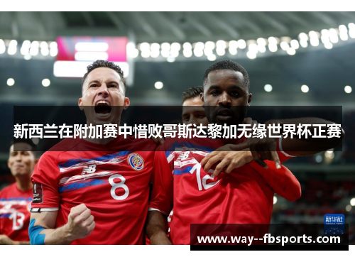 新西兰在附加赛中惜败哥斯达黎加无缘世界杯正赛