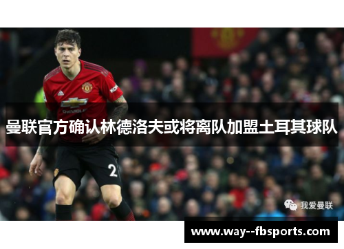 曼联官方确认林德洛夫或将离队加盟土耳其球队 曼联官方确认林德洛夫或将离队加盟土耳其球队