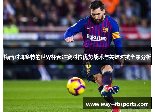 梅西对阵多特的世界杯预选赛对位优势战术与关键对抗全景分析 梅西对阵多特的世界杯预选赛对位优势战术与关键对抗全景分析