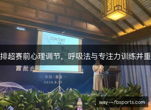 排超赛前心理调节,呼吸法与专注力训练并重 排超赛前心理调节,呼吸法与专注力训练并重